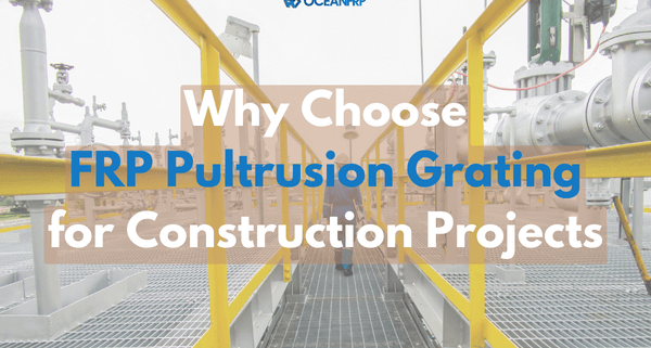 Why Choose FRP Pultrusion Grating for Construction Projects
