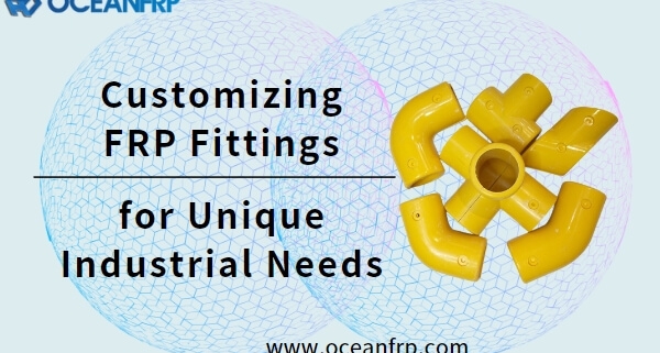 Customizing FRP Fittings for Unique Industrial Needs