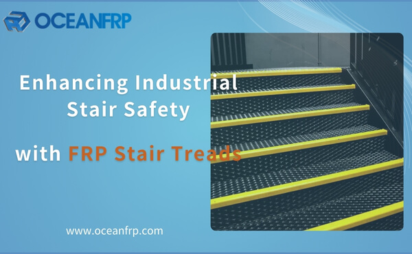 Enhancing Industrial Stair Safety with FRP Stair Treads